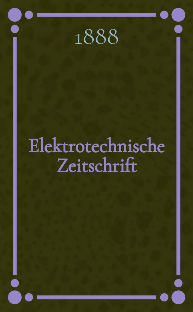 Elektrotechnische Zeitschrift : Zentralblatt für Elektrotechnik Organ des elektrotechnischen Vereins seit 1880 und des Verbandes deutscher Elektrotechniker seit 1894. Jg.9 1888, H.21