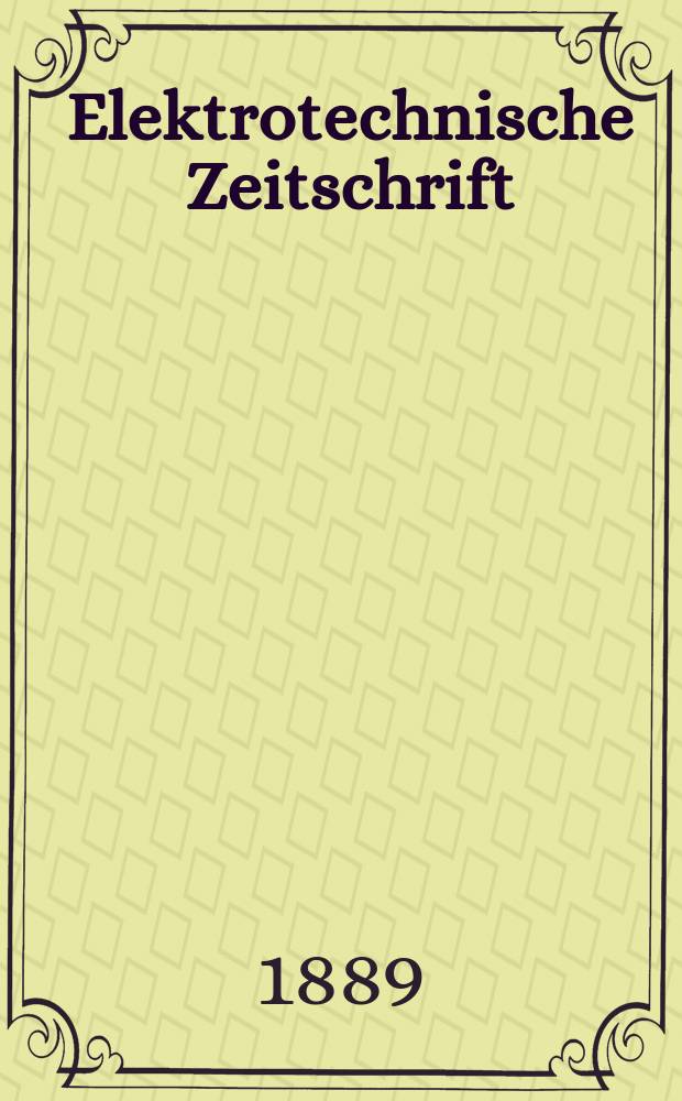 Elektrotechnische Zeitschrift : Zentralblatt für Elektrotechnik Organ des elektrotechnischen Vereins seit 1880 und des Verbandes deutscher Elektrotechniker seit 1894. Jg.10 1889, H.7