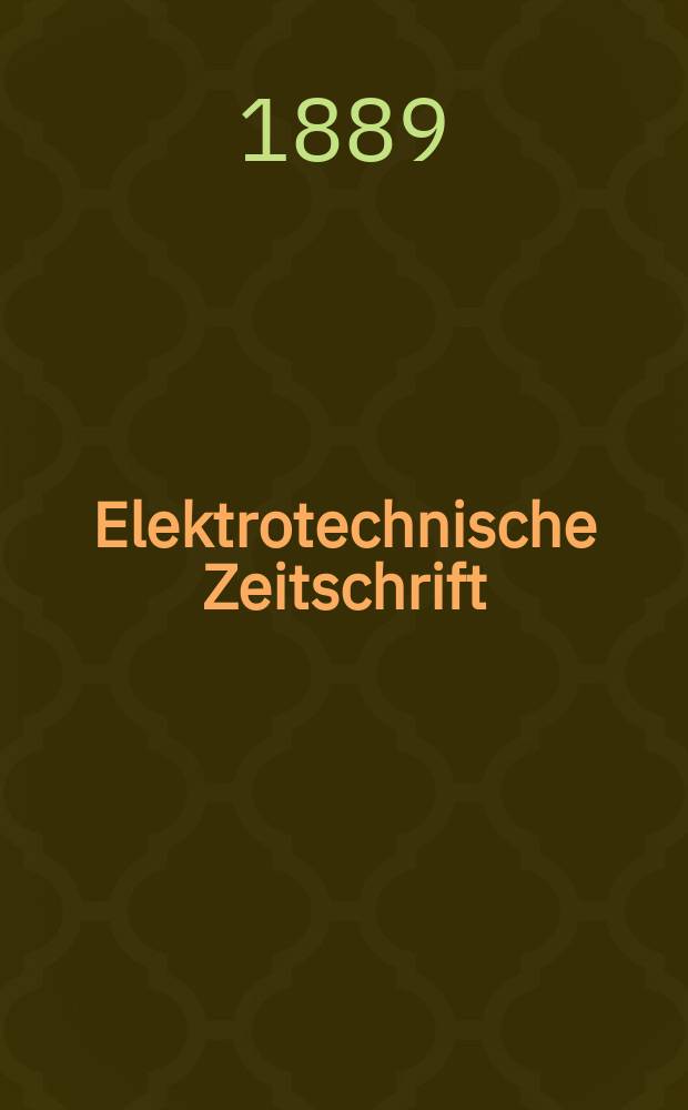 Elektrotechnische Zeitschrift : Zentralblatt f&uuml;r Elektrotechnik Organ des elektrotechnischen Vereins seit 1880 und des Verbandes deutscher Elektrotechniker seit 1894. Jg.10 1889, H.23