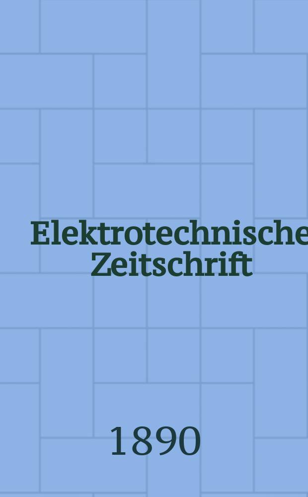 Elektrotechnische Zeitschrift : Zentralblatt f&uuml;r Elektrotechnik Organ des elektrotechnischen Vereins seit 1880 und des Verbandes deutscher Elektrotechniker seit 1894. Jg.11 1890, H.5