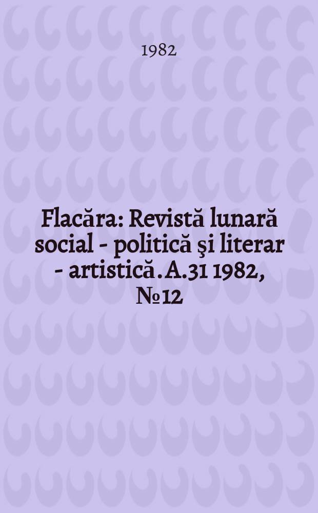 Flacăra : Revistă lunară social - politică şi literar - artistică. A.31 1982, №12(1398)