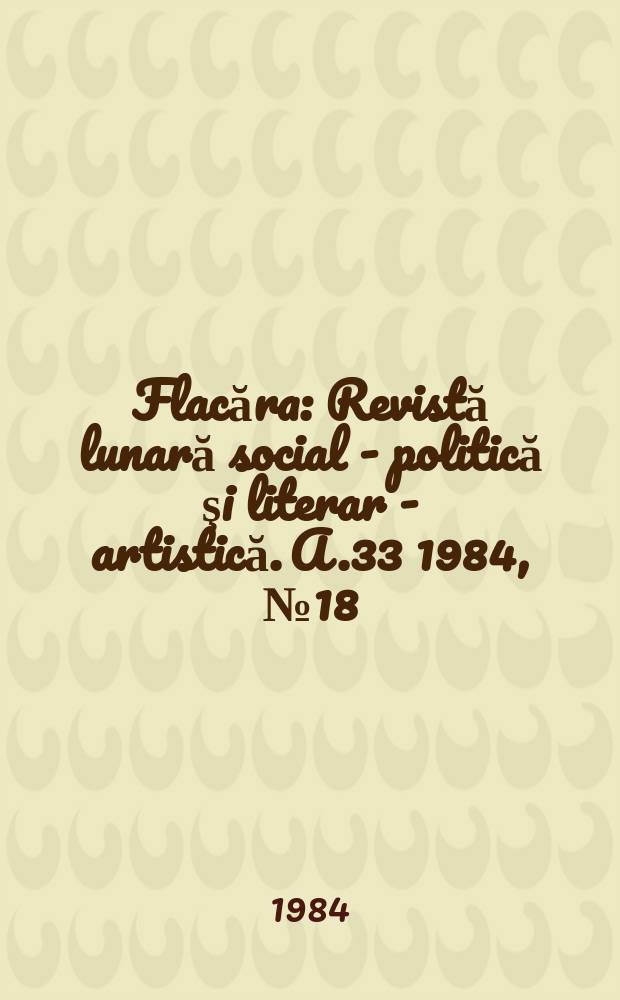 Flacăra : Revistă lunară social - politică şi literar - artistică. A.33 1984, №18(1507)