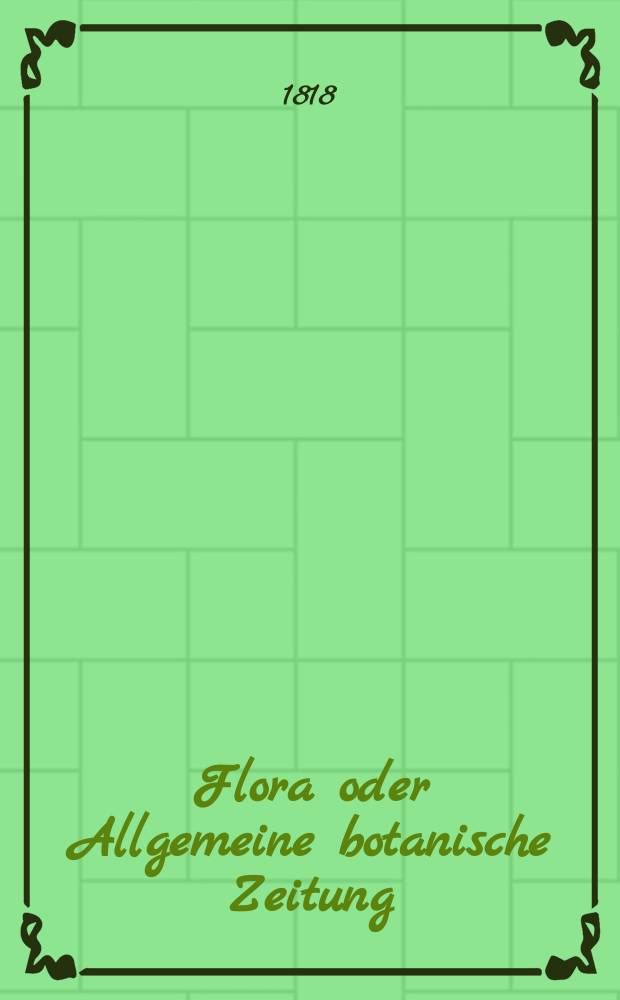 Flora oder Allgemeine botanische Zeitung : Hrsg. von der k. Bayer. botanischen Gesellschaft zu Regensburg. Jg.1 1818, №10