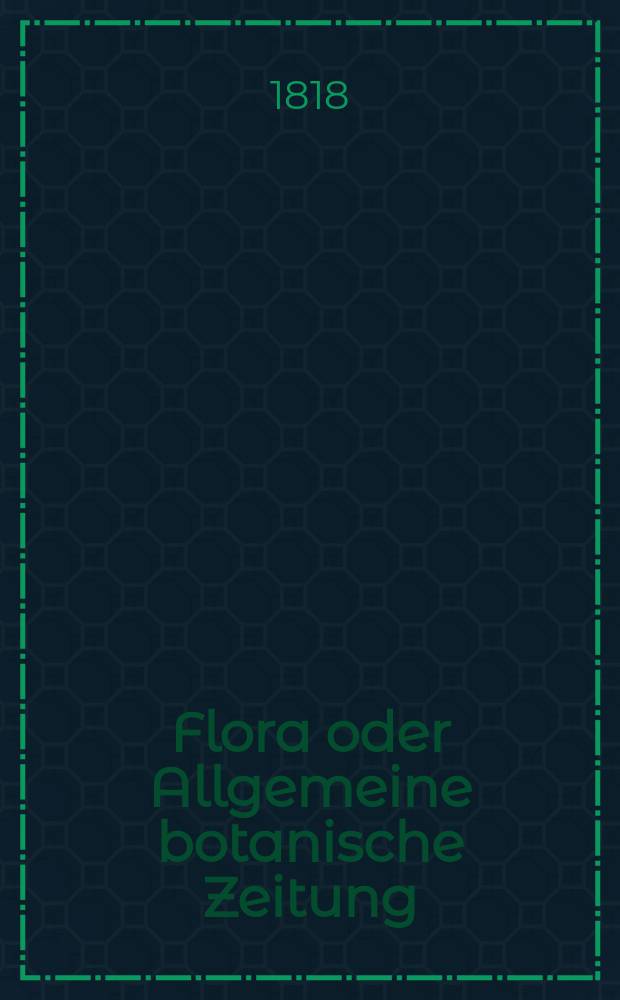 Flora oder Allgemeine botanische Zeitung : Hrsg. von der k. Bayer. botanischen Gesellschaft zu Regensburg. Jg.1 1818, №26