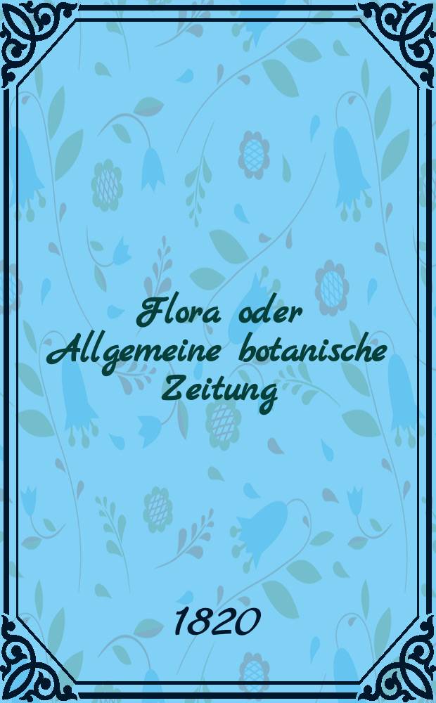 Flora oder Allgemeine botanische Zeitung : Hrsg. von der k. Bayer. botanischen Gesellschaft zu Regensburg. Jg.3 1820, Bd.2, №26