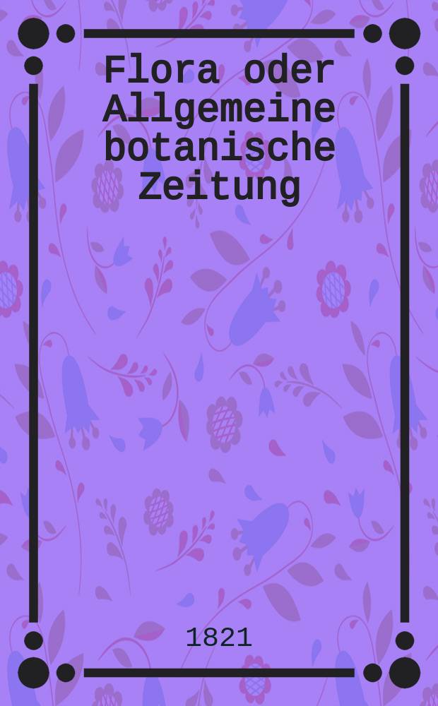 Flora oder Allgemeine botanische Zeitung : Hrsg. von der k. Bayer. botanischen Gesellschaft zu Regensburg. Jg.4 1821, Bd.1, №16