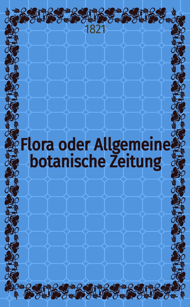 Flora oder Allgemeine botanische Zeitung : Hrsg. von der k. Bayer. botanischen Gesellschaft zu Regensburg. Jg.4 1821, Bd.2, №48