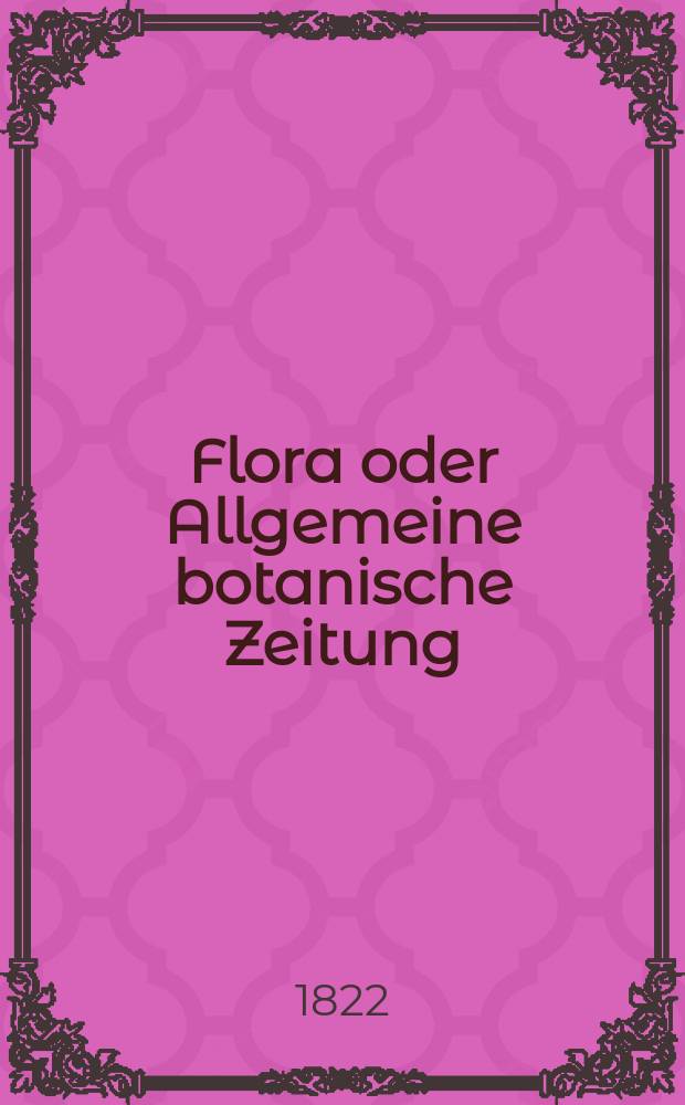 Flora oder Allgemeine botanische Zeitung : Hrsg. von der k. Bayer. botanischen Gesellschaft zu Regensburg. Jg.5 1822, Bd.1, №6