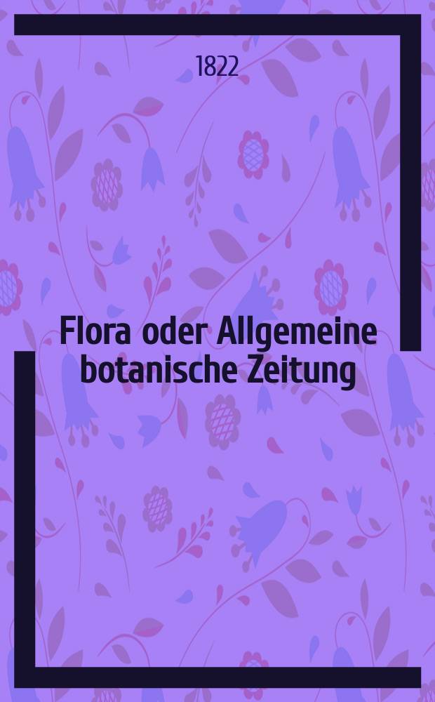 Flora oder Allgemeine botanische Zeitung : Hrsg. von der k. Bayer. botanischen Gesellschaft zu Regensburg. Jg.5 1822, Bd.2, №28