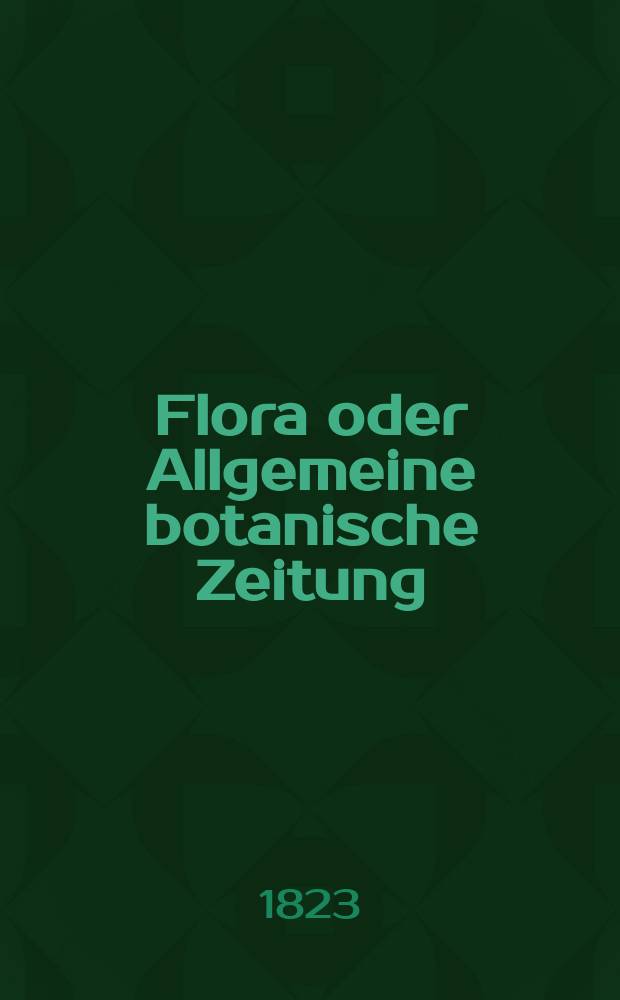 Flora oder Allgemeine botanische Zeitung : Hrsg. von der k. Bayer. botanischen Gesellschaft zu Regensburg. Jg.6 1823, Bd.1, №8