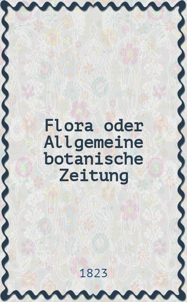 Flora oder Allgemeine botanische Zeitung : Hrsg. von der k. Bayer. botanischen Gesellschaft zu Regensburg. Jg.6 1823, Bd.2, №38