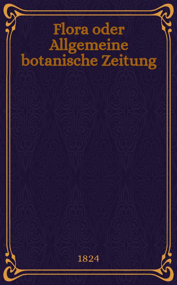 Flora oder Allgemeine botanische Zeitung : Hrsg. von der k. Bayer. botanischen Gesellschaft zu Regensburg. Jg.7 1824, Bd.2, №26