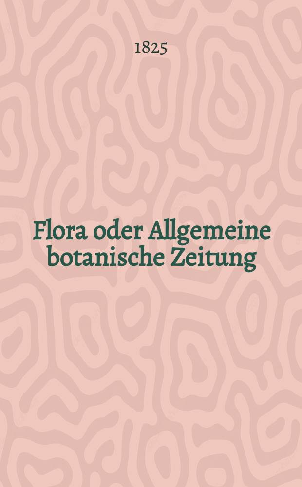 Flora oder Allgemeine botanische Zeitung : Hrsg. von der k. Bayer. botanischen Gesellschaft zu Regensburg. Jg.8 1825, Bd.2, №25