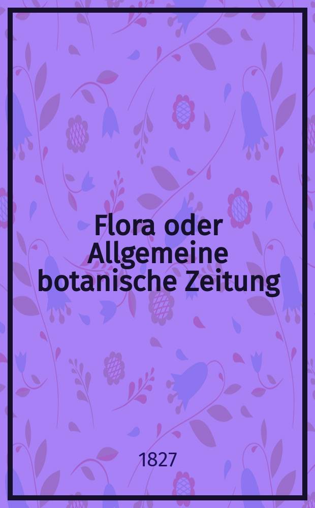 Flora oder Allgemeine botanische Zeitung : Hrsg. von der k. Bayer. botanischen Gesellschaft zu Regensburg. Jg.10 1827, Bd.2, №40