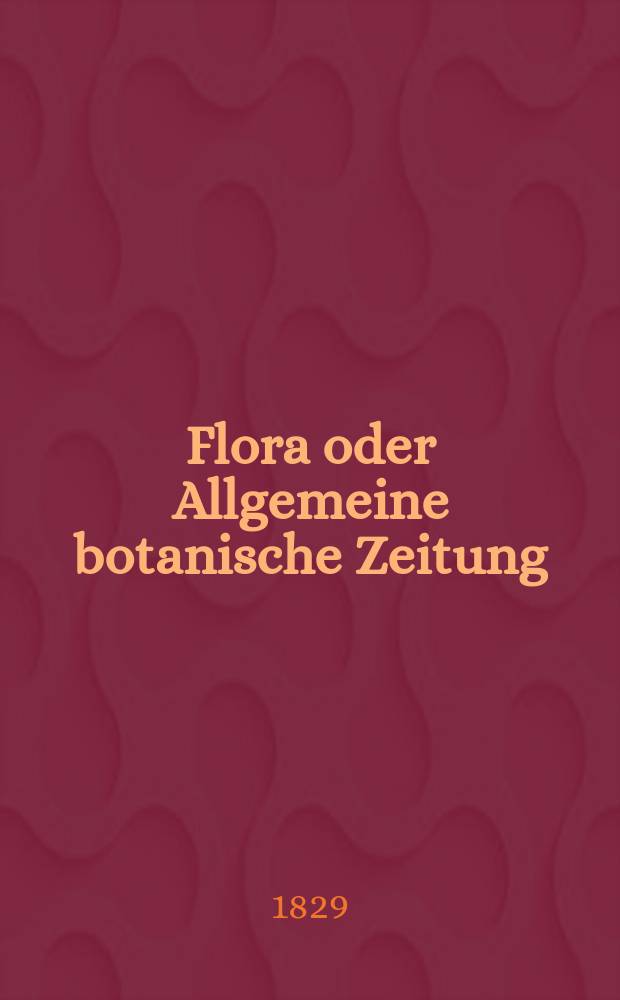 Flora oder Allgemeine botanische Zeitung : Hrsg. von der k. Bayer. botanischen Gesellschaft zu Regensburg. Jg.12 1829, Bd.1, №12