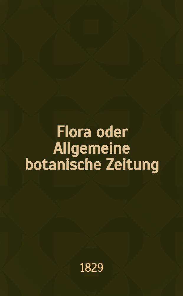 Flora oder Allgemeine botanische Zeitung : Hrsg. von der k. Bayer. botanischen Gesellschaft zu Regensburg. Jg.12 1829, Bd.1, №13