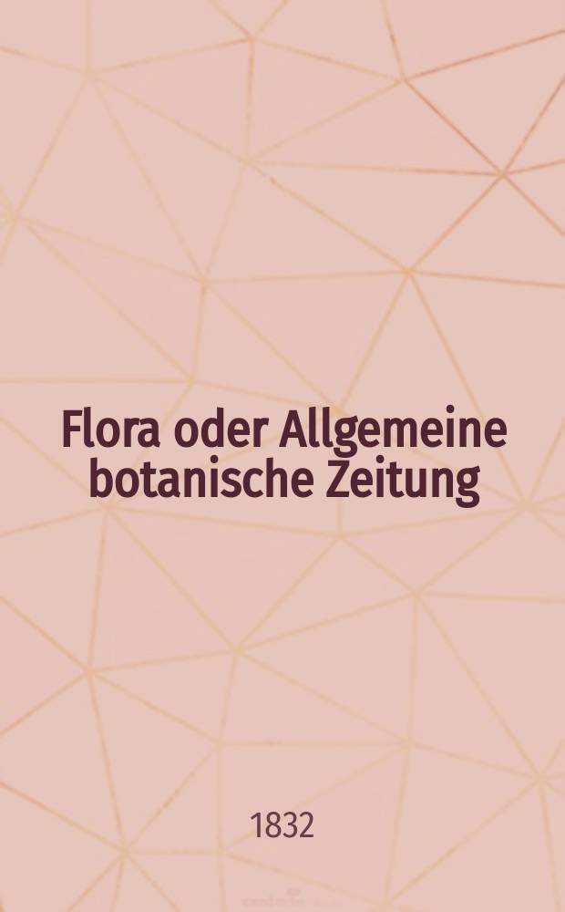Flora oder Allgemeine botanische Zeitung : Hrsg. von der k. Bayer. botanischen Gesellschaft zu Regensburg. Jg.15 1832, Bd.2, №25