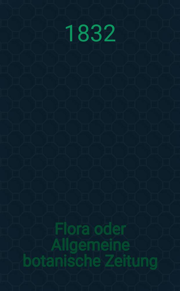 Flora oder Allgemeine botanische Zeitung : Hrsg. von der k. Bayer. botanischen Gesellschaft zu Regensburg. Jg.15 1832, Bd.2, №28
