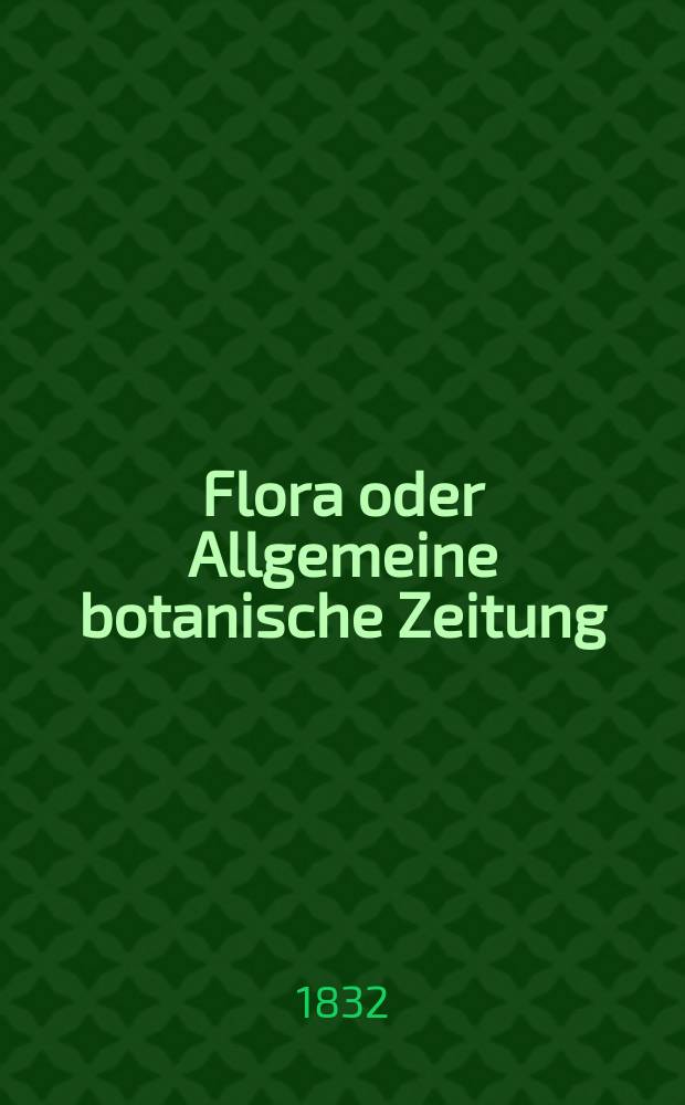 Flora oder Allgemeine botanische Zeitung : Hrsg. von der k. Bayer. botanischen Gesellschaft zu Regensburg. Jg.15 1832, Bd.2, №40