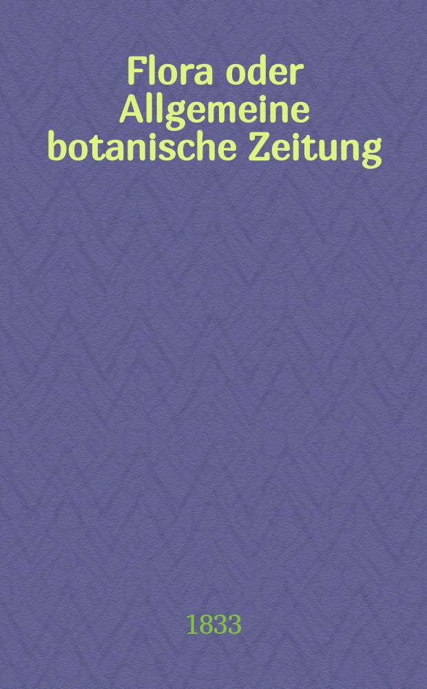 Flora oder Allgemeine botanische Zeitung : Hrsg. von der k. Bayer. botanischen Gesellschaft zu Regensburg. Jg.16 1833, Bd.1, №18