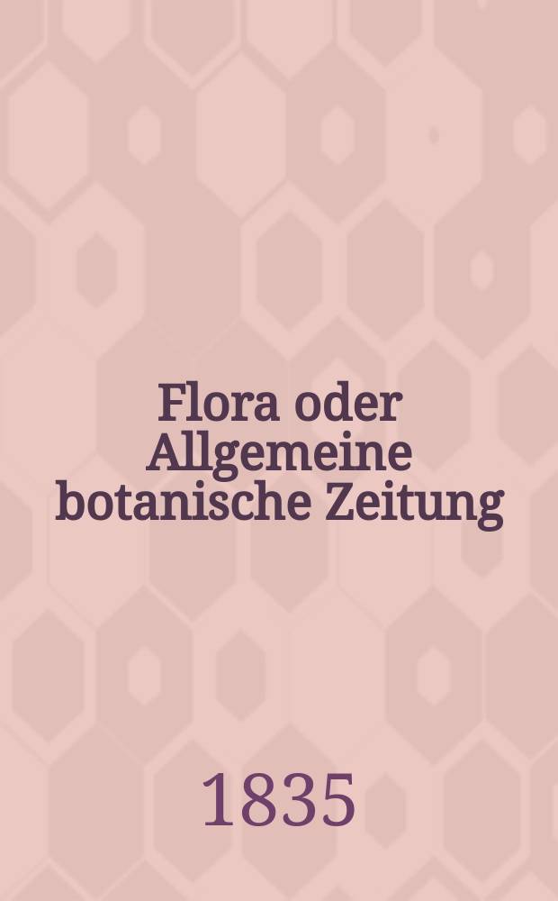 Flora oder Allgemeine botanische Zeitung : Hrsg. von der k. Bayer. botanischen Gesellschaft zu Regensburg. Jg.18 1835, Bd.1, №13