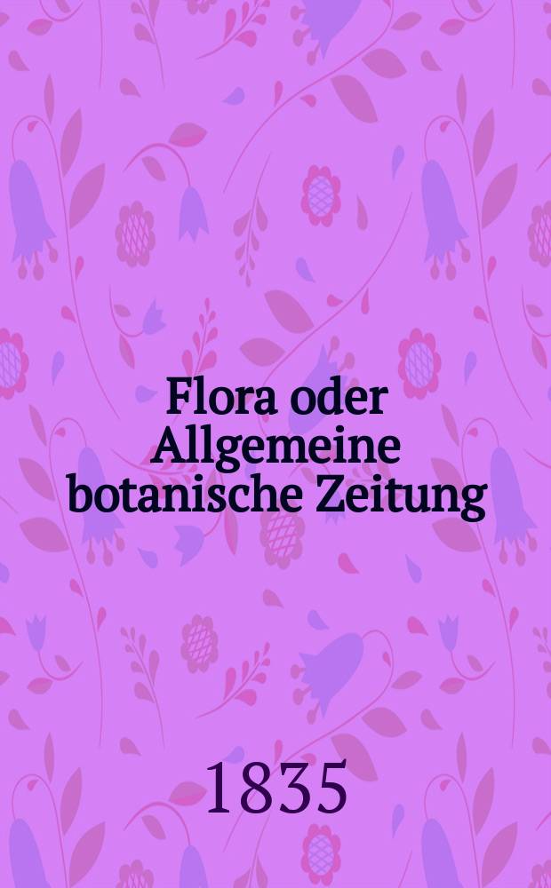 Flora oder Allgemeine botanische Zeitung : Hrsg. von der k. Bayer. botanischen Gesellschaft zu Regensburg. Jg.18 1835, Bd.2, №43