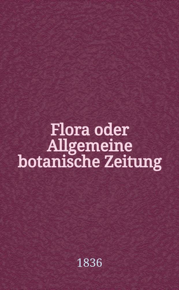 Flora oder Allgemeine botanische Zeitung : Hrsg. von der k. Bayer. botanischen Gesellschaft zu Regensburg. Jg.19 1836, Bd.1, №4