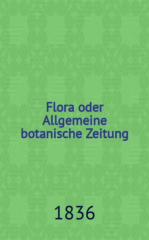 Flora oder Allgemeine botanische Zeitung : Hrsg. von der k. Bayer. botanischen Gesellschaft zu Regensburg. Jg.19 1836, Bd.1, №23