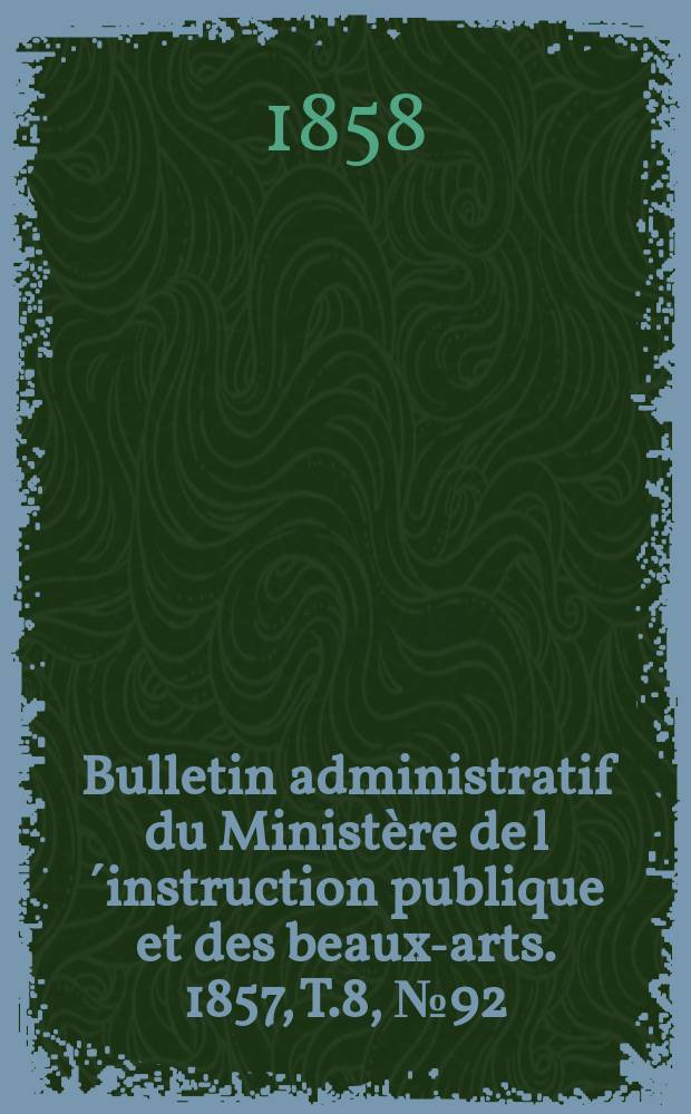 Bulletin administratif du Ministère de l´instruction publique et des beaux-arts. 1857, T.8, №92