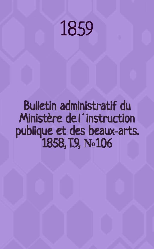 Bulletin administratif du Minist&egrave;re de l&acute;instruction publique et des beaux-arts. 1858, T.9, №106