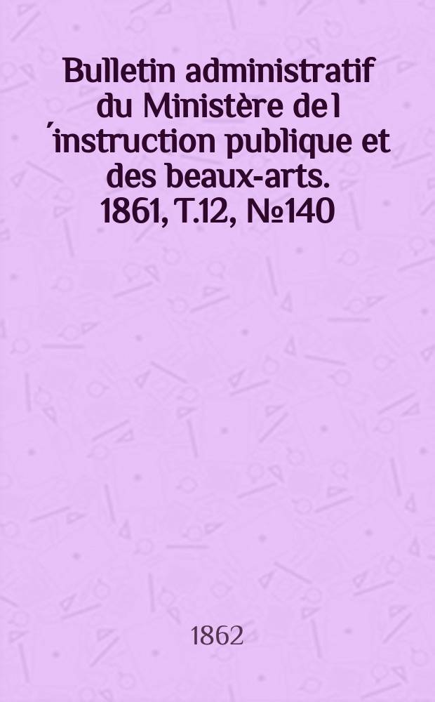Bulletin administratif du Ministère de l´instruction publique et des beaux-arts. 1861, T.12, №140