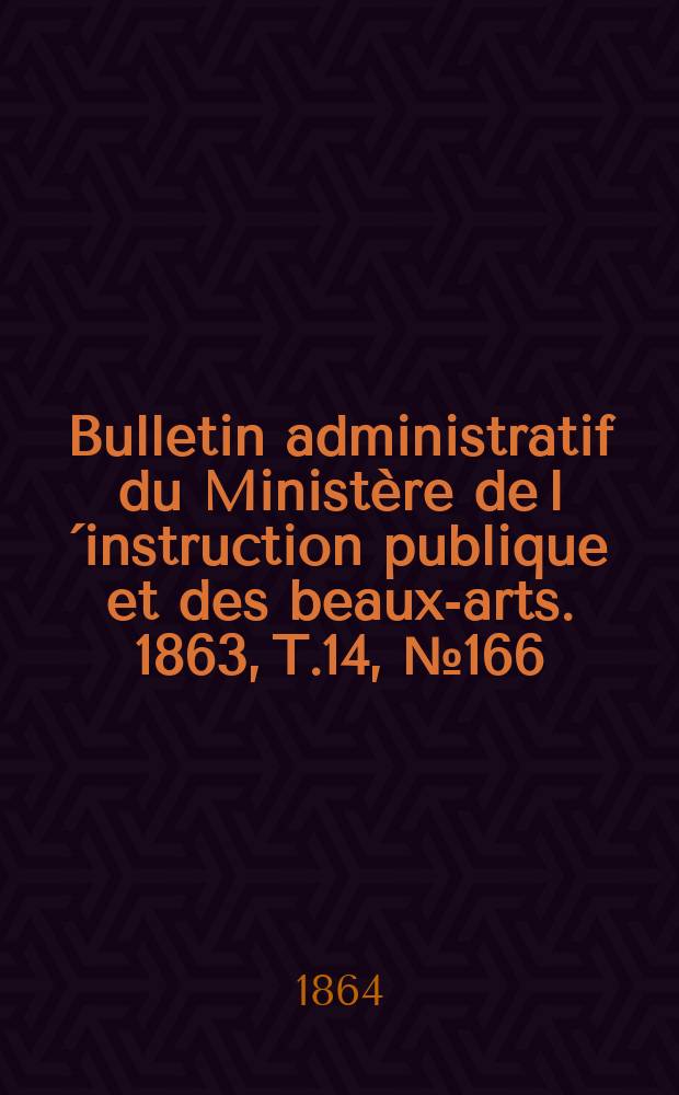 Bulletin administratif du Ministère de l´instruction publique et des beaux-arts. 1863, T.14, №166
