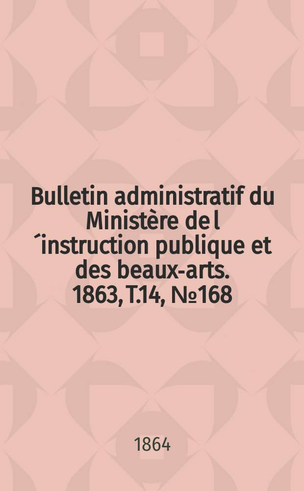Bulletin administratif du Ministère de l´instruction publique et des beaux-arts. 1863, T.14, №168