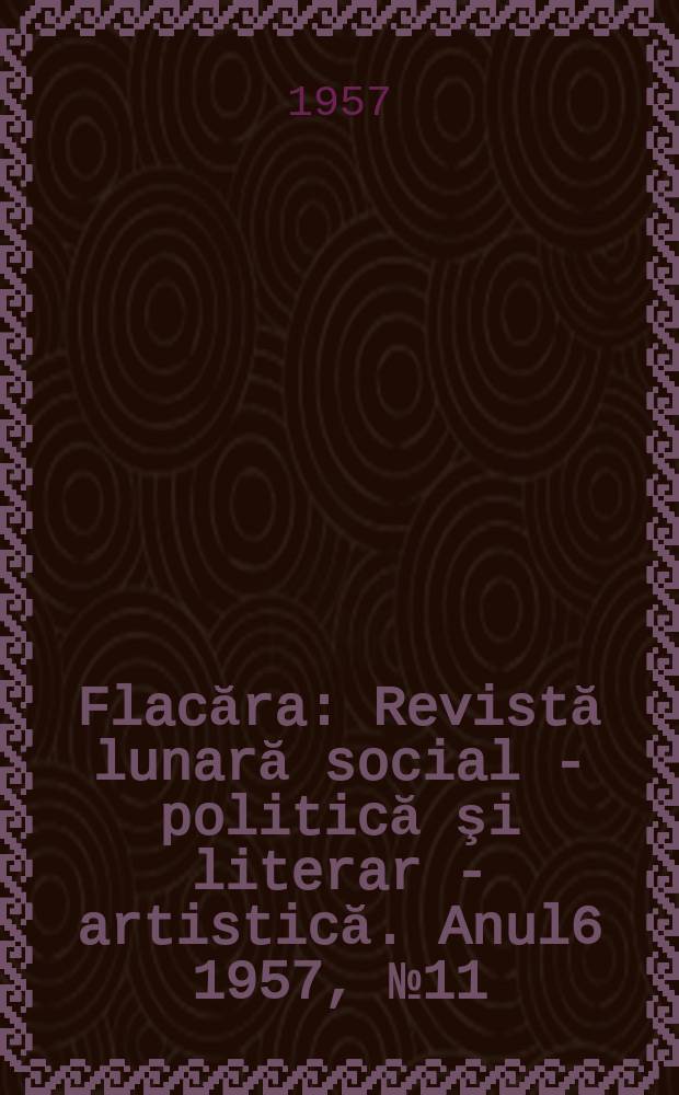 Flacăra : Revistă lunară social - politică şi literar - artistică. [Anul6] 1957, №11(108)