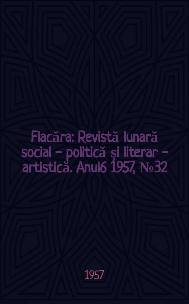 Flacăra : Revistă lunară social - politică şi literar - artistică. [Anul6] 1957, №32(129)