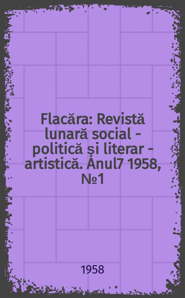 Flacăra : Revistă lunară social - politică şi literar - artistică. Anul7 1958, №1(137)