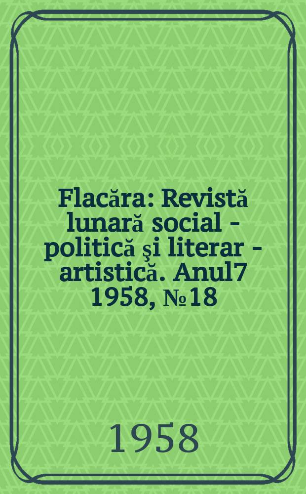 Flacăra : Revistă lunară social - politică şi literar - artistică. Anul7 1958, №18(154)