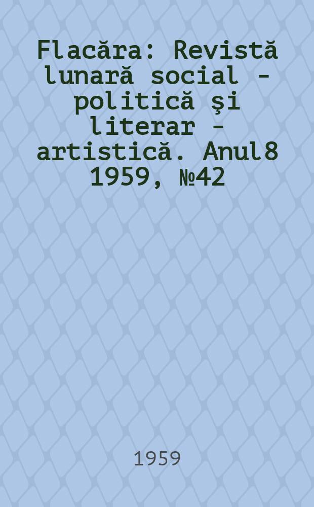 Flacăra : Revistă lunară social - politică şi literar - artistică. Anul8 1959, №42(230)