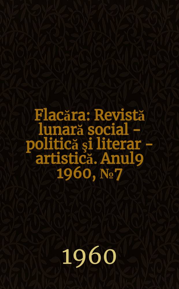 Flacăra : Revistă lunară social - politică şi literar - artistică. Anul9 1960, №7(247)