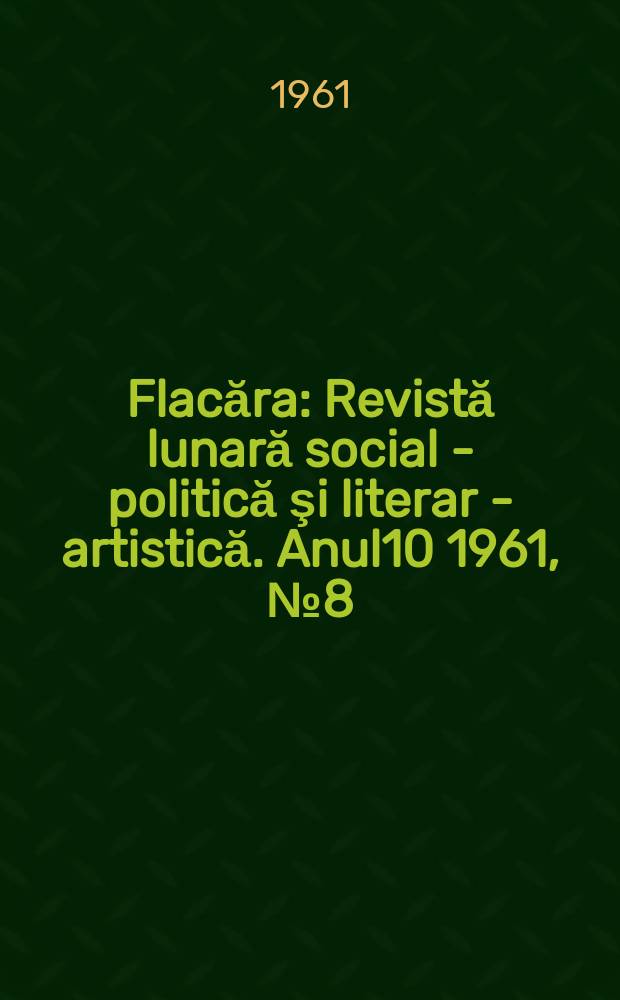 Flacăra : Revistă lunară social - politică şi literar - artistică. Anul10 1961, №8(300)