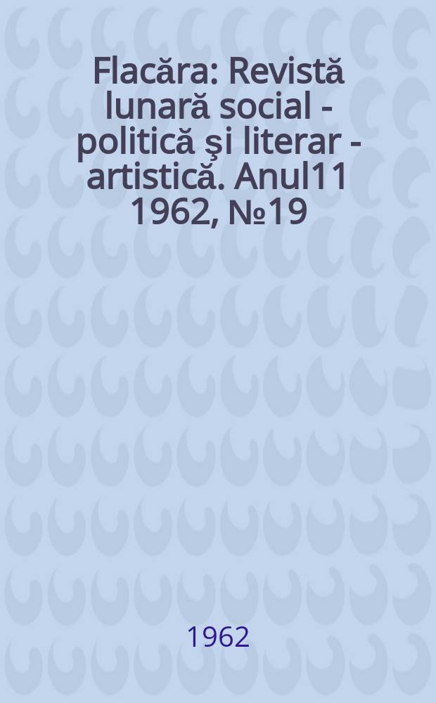 Flacăra : Revistă lunară social - politică şi literar - artistică. Anul11 1962, №19(363)