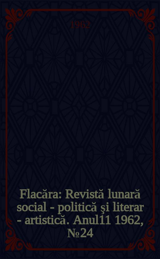 Flacăra : Revistă lunară social - politică şi literar - artistică. Anul11 1962, №24(368)