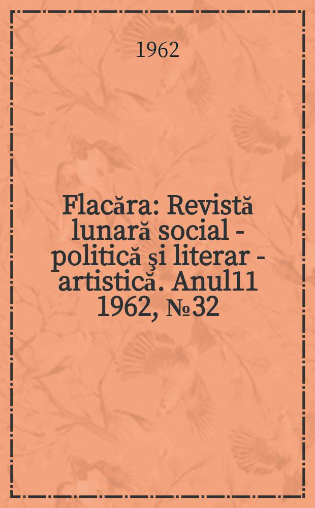 Flacăra : Revistă lunară social - politică şi literar - artistică. Anul11 1962, №32(376)