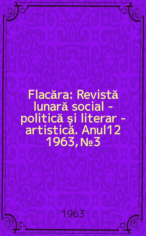 Flacăra : Revistă lunară social - politică şi literar - artistică. Anul12 1963, №3