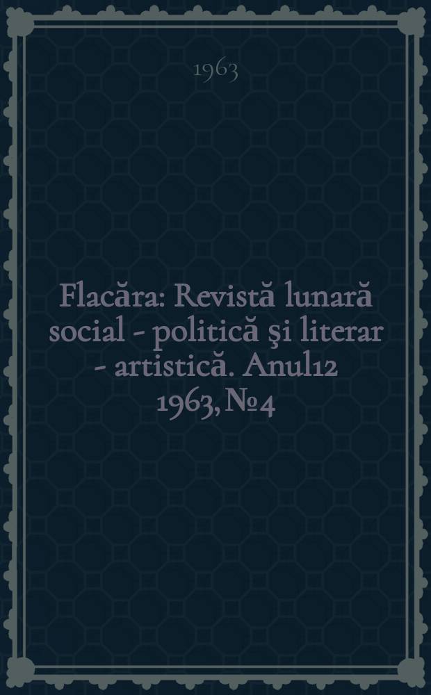 Flacăra : Revistă lunară social - politică şi literar - artistică. Anul12 1963, №4