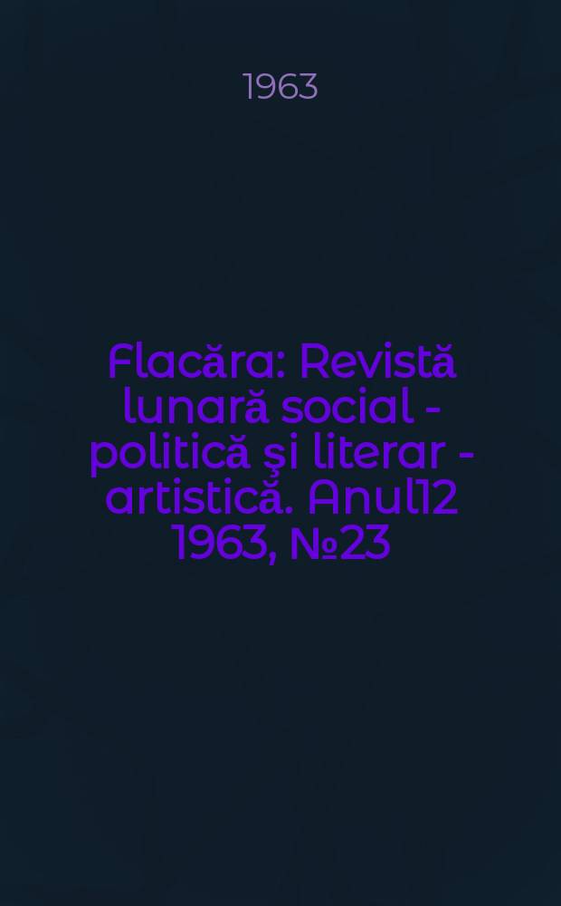 Flacăra : Revistă lunară social - politică şi literar - artistică. Anul12 1963, №23