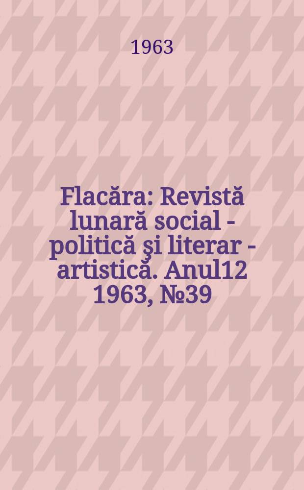 Flacăra : Revistă lunară social - politică şi literar - artistică. Anul12 1963, №39