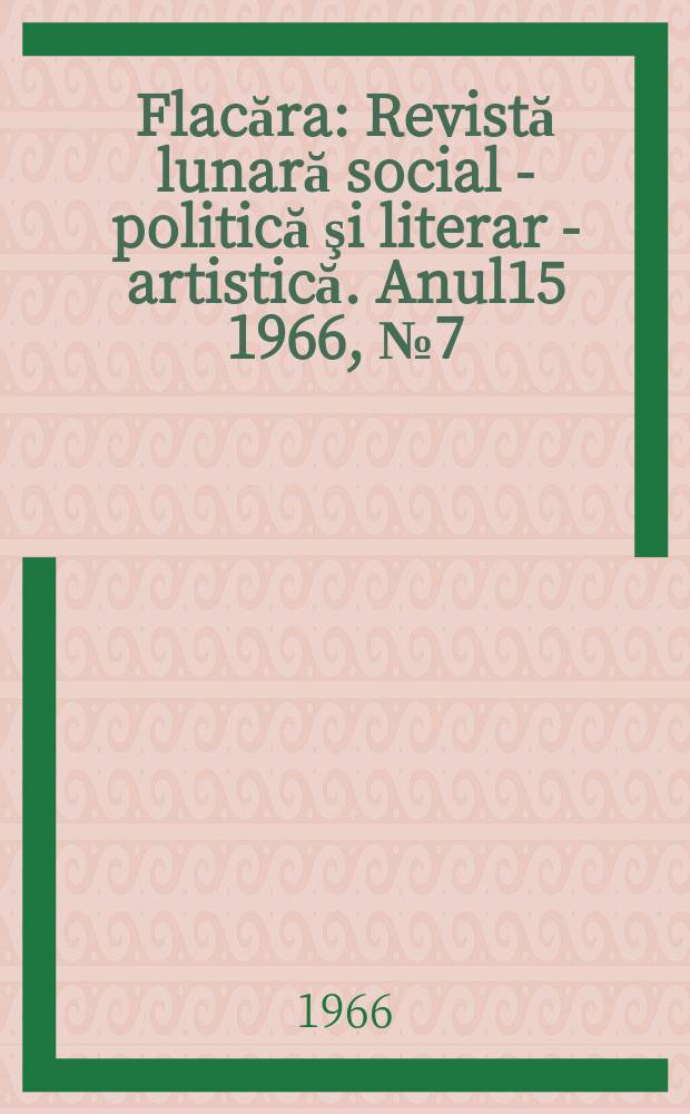 Flacăra : Revistă lunară social - politică şi literar - artistică. Anul15 1966, №7(559)