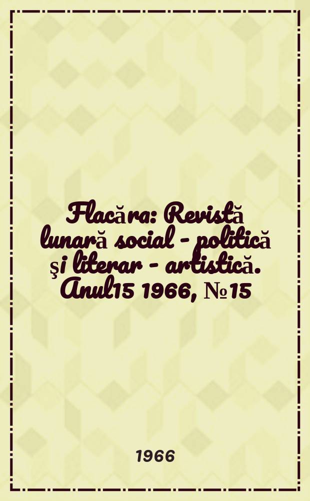 Flacăra : Revistă lunară social - politică şi literar - artistică. Anul15 1966, №15(567)