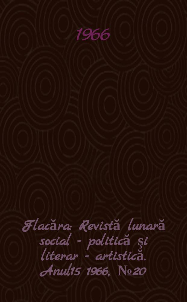 Flacăra : Revistă lunară social - politică şi literar - artistică. Anul15 1966, №20(572)